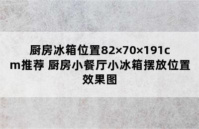 厨房冰箱位置82×70×191cm推荐 厨房小餐厅小冰箱摆放位置效果图